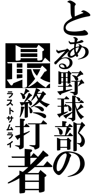 とある野球部の最終打者（ラストサムライ）