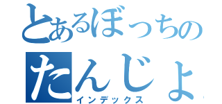 とあるぼっちのたんじょお（インデックス）