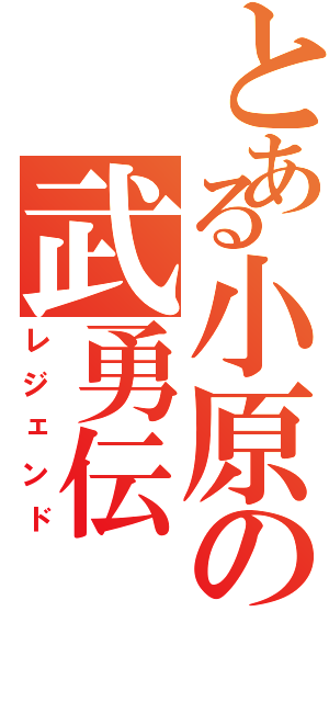 とある小原の武勇伝（レジェンド）