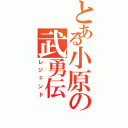 とある小原の武勇伝（レジェンド）