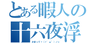 とある暇人の十六夜浮上（かまってヾ（〃゜ω゜）ノ☆）