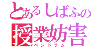 とあるしばふの授業妨害（ペンドラム）