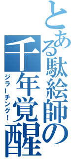 とある駄絵師の千年覚醒（ジラーチング！）