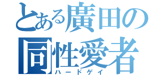 とある廣田の同性愛者（ハードゲイ）