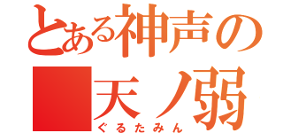 とある神声の 天ノ弱（ぐるたみん）