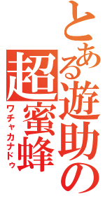 とある遊助の超蜜蜂（ワチャカナドゥ）