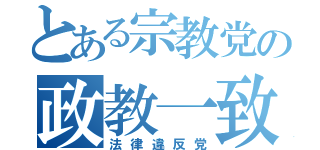 とある宗教党の政教一致（法律違反党）