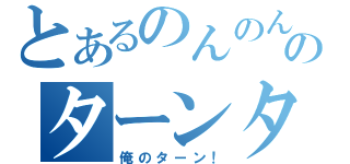 とあるのんのんのターンタン（俺のターン！）