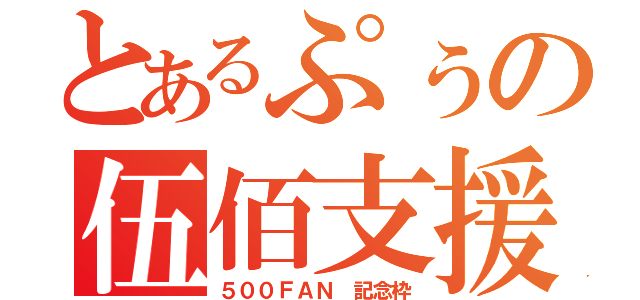 とあるぷぅの伍佰支援（５００ＦＡＮ 記念枠）