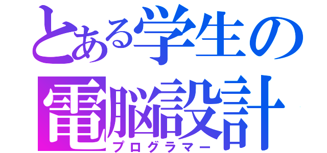 とある学生の電脳設計士（プログラマー）