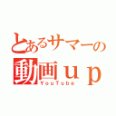 とあるサマーの動画ｕｐ（ＹｏｕＴｕｂｅ）