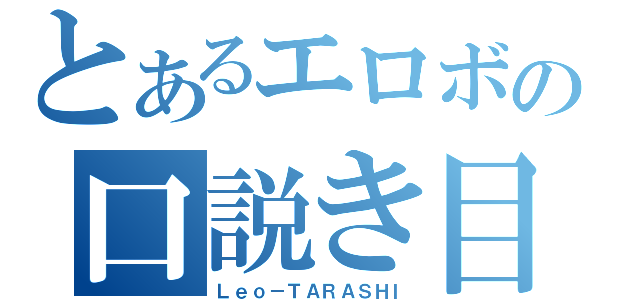 とあるエロボの口説き目録（Ｌｅｏ－ＴＡＲＡＳＨＩ）