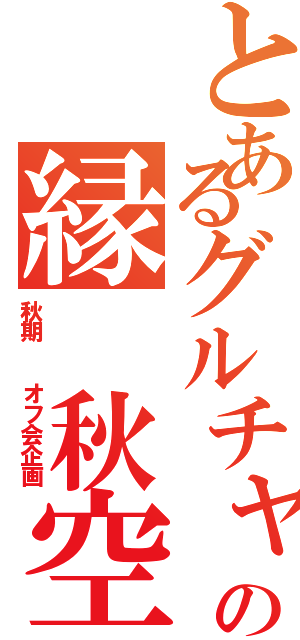 とあるグルチャの縁 秋空（秋期  オフ会企画）