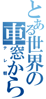 とある世界の車窓から（テレ朝）