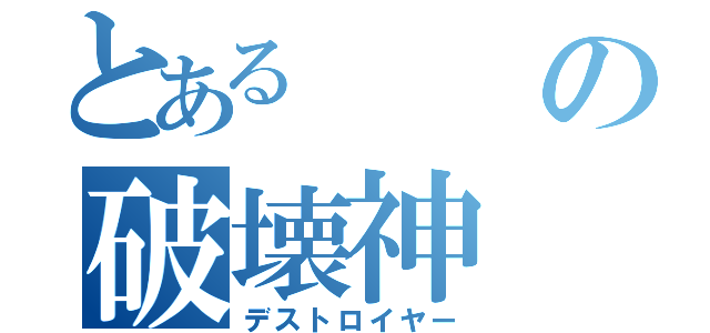 とあるの破壊神（デストロイヤー）