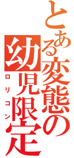 とある変態の幼児限定（ロリコン）