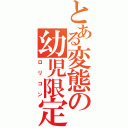 とある変態の幼児限定（ロリコン）