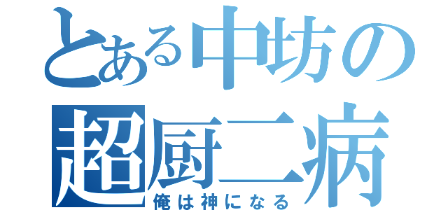 とある中坊の超厨二病（俺は神になる）