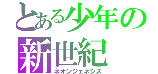 とある少年の新世紀（ネオンジェネシス）