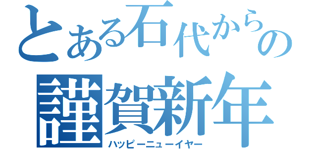 とある石代からの謹賀新年（ハッピーニューイヤー）