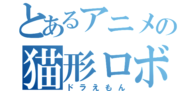 とあるアニメの猫形ロボット（ドラえもん）