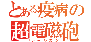 とある疫病の超電磁砲（レールガン）