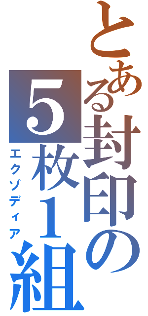 とある封印の５枚１組（エクゾディア）