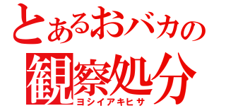 とあるおバカの観察処分者（ヨシイアキヒサ）