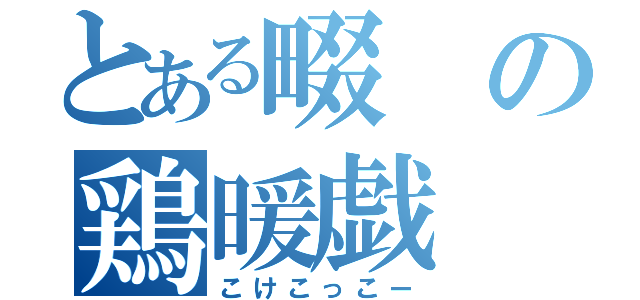 とある畷の鶏暖戯（こけこっこー）