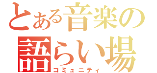 とある音楽の語らい場（コミュニティ）