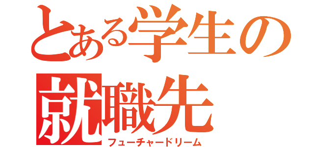 とある学生の就職先（フューチャードリーム）