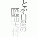 とある白髭の塵山大将（ハイボクシャ）