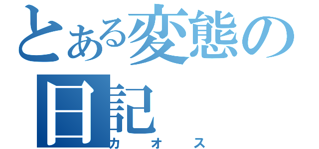 とある変態の日記（カオス）