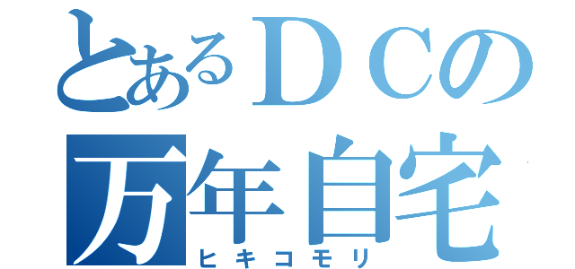 とあるＤＣの万年自宅（ヒキコモリ）