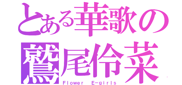 とある華歌の鷲尾伶菜（Ｆｌｏｗｅｒ  Ｅ－ｇｉｒｌｓ）