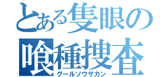 とある隻眼の喰種捜査官（グールソウサカン）