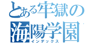 とある牢獄の海陽学園（インデックス）
