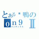 とある垃鴨のｏｎ９Ⅱ（インデックス）