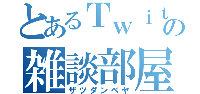 とあるＴｗｉｔｔｅｒの雑談部屋（ザツダンベヤ）