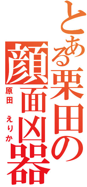 とある栗田の顔面凶器（原田　えりか）