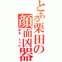 とある栗田の顔面凶器（原田　えりか）