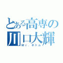 とある高専の川口大輝（Ｍｒ．ボトム）