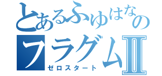 とあるふゆはなのフラグムービーⅡ（ゼロスタート）