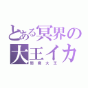 とある冥界の大王イカ（閻魔大王）