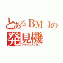 とあるＢＭＩの発見機（ピザファインダー）