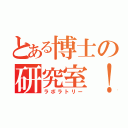 とある博士の研究室！（ラボラトリー）