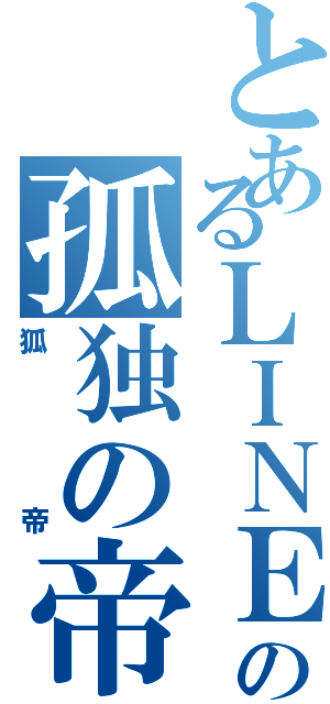 とあるＬＩＮＥの孤独の帝王（狐帝）