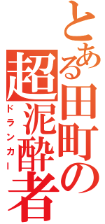 とある田町の超泥酔者（ドランカー）