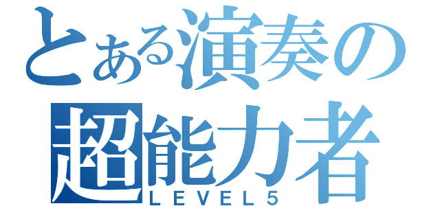 とある演奏の超能力者（ＬＥＶＥＬ５）