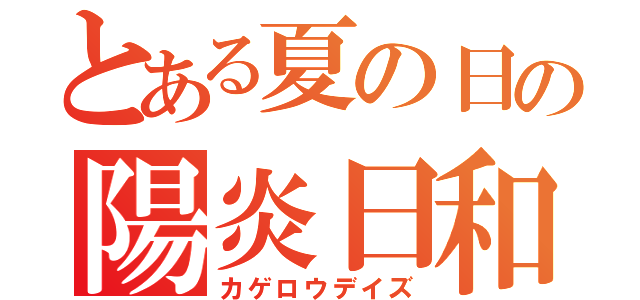 とある夏の日の陽炎日和（カゲロウデイズ）